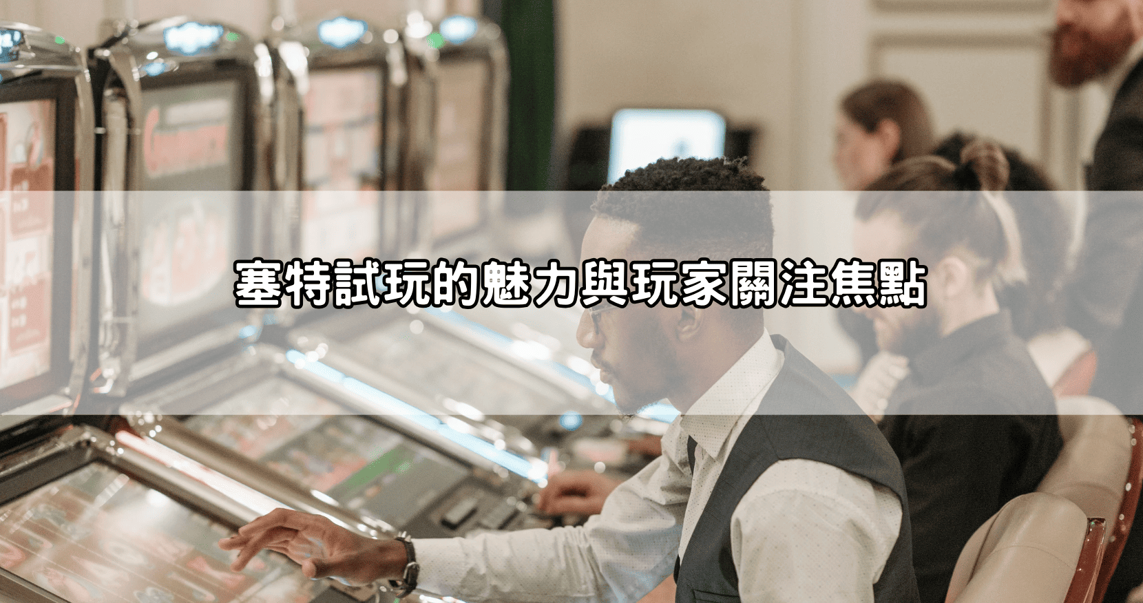 塞特試玩的魅力與玩家關注焦點